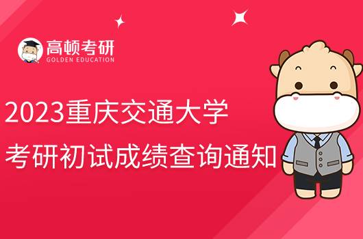 2023重庆交通大学考研初试成绩查询通知发布!点击查看