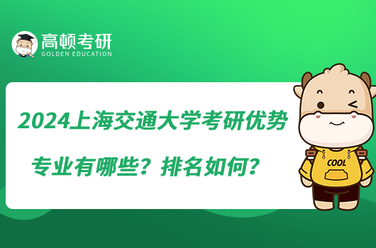 2024上海交通大学考研优势专业有哪些？排名如何？