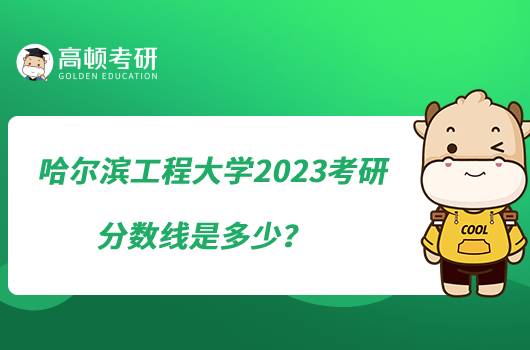 哈尔滨工程大学2023考研分数线是多少？