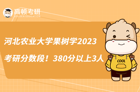 河北农业大学果树学2023考研分数段！380分以上3人