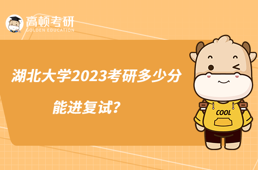 湖北大学2023考研多少分能进复试？