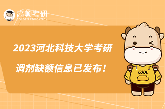 2023河北科技大学考研调剂缺额信息已发布！