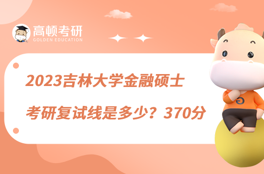 2023吉林大学金融硕士考研复试线是多少？370分