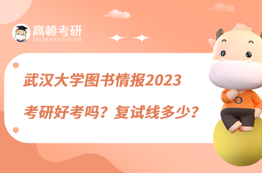 武汉大学图书情报2023考研好考吗？复试线多少？