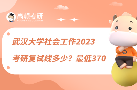 武汉大学社会工作2023考研复试线多少？最低370
