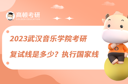 2023武汉音乐学院考研复试线是多少?执行国家线