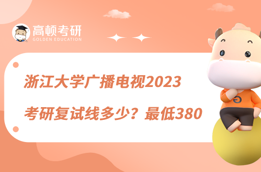 浙江大学广播电视2023考研复试线多少？最低380