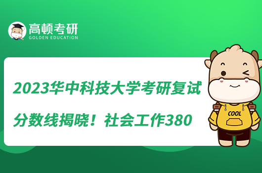 2023华中科技大学考研复试分数线揭晓！社会工作380