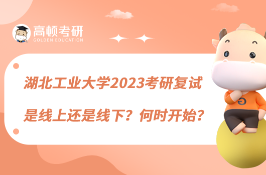 湖北工业大学2023考研复试是线上还是线下？何时开始？