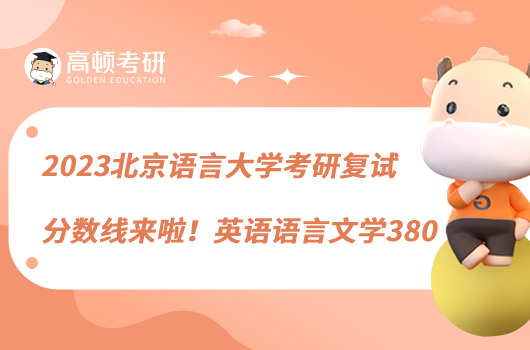 2023北京语言大学考研复试分数线来啦!英语语言文学380