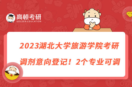 2023湖北大学旅游学院考研调剂意向登记!2个专业可调