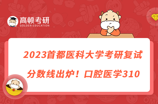 2023首都医科大学考研复试分数线出炉!口腔医学310