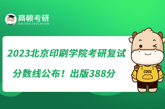 2023北京印刷学院考研复试分数线公布！出版388分