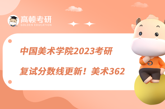 中国美术学院2023考研复试分数线更新！美术362