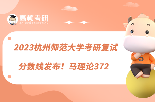 2023杭州师范大学考研复试分数线发布!马理论372