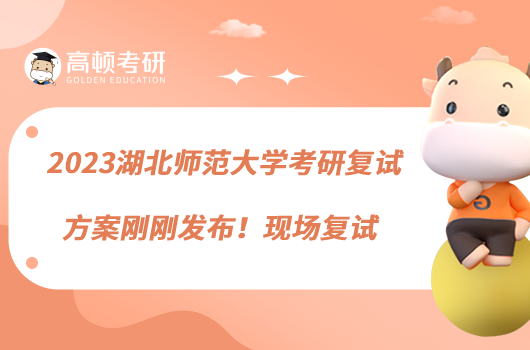2023湖北师范大学考研复试方案刚刚发布！现场复试