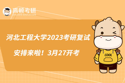 河北工程大学2023考研复试安排来啦！3月27开考