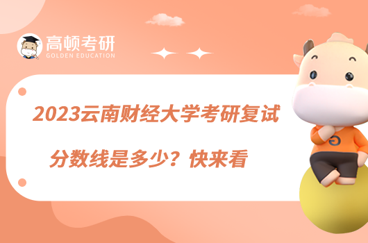 2023云南财经大学考研复试分数线是多少?快来看