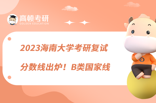 2023海南大学考研复试分数线出炉!B类国家线