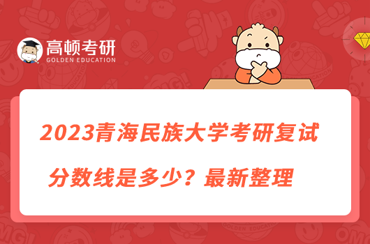 2023青海民族大学考研复试分数线是多少?最新整理