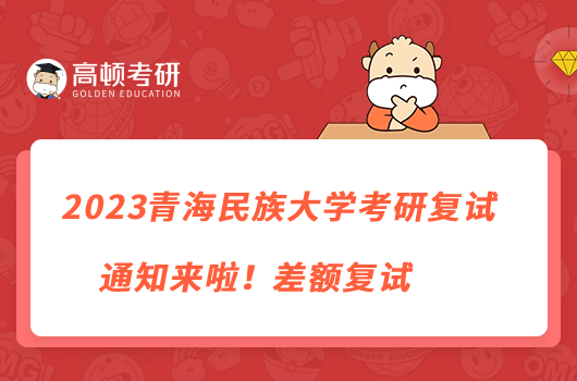 2023青海民族大学考研复试通知来啦！差额复试