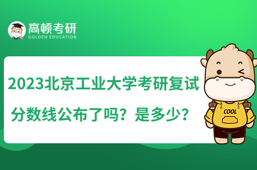 2023北京工业大学考研复试分数线公布了吗？是多少？