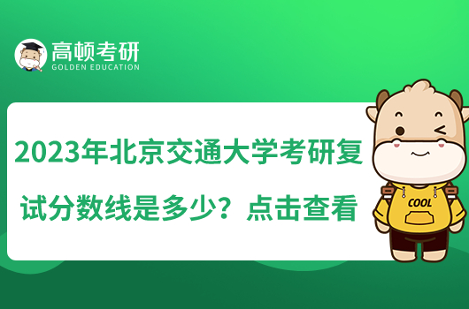 2023年北京交通大学考研复试分数线是多少？点击查看