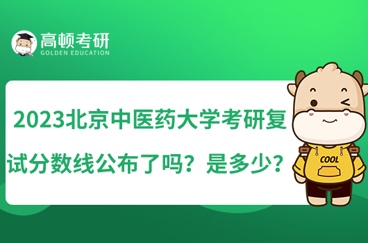 2023北京中医药大学考研复试分数线公布了吗？是多少？