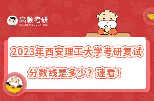 2023年西安理工大学考研复试分数线是多少？速看！