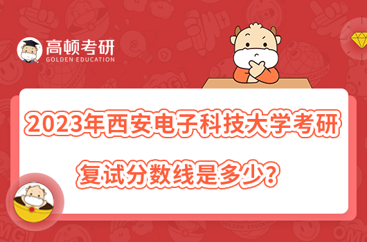 2023年西安电子科技大学考研复试分数线是多少？