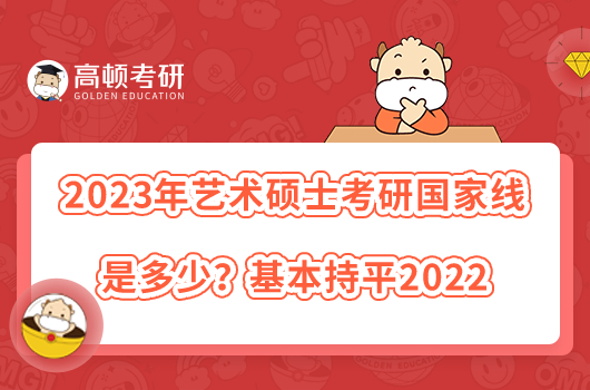 2023年艺术硕士考研国家线是多少？基本持平2022