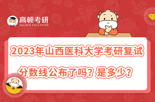 2023年山西医科大学考研复试分数线公布了吗？是多少？