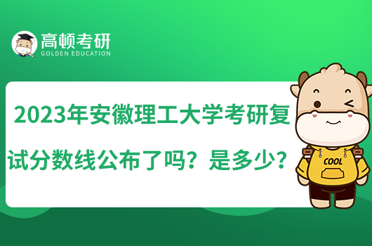 2023年安徽理工大学考研复试分数线公布了吗？是多少？