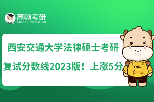 西安交通大学法律硕士考研复试分数线2023版！上涨5分