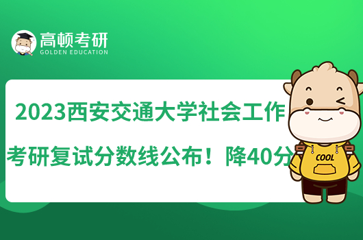 2023西安交通大学社会工作考研复试分数线公布！降40分