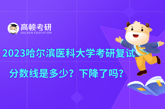 2023哈尔滨医科大学考研复试分数线是多少？下降了吗？