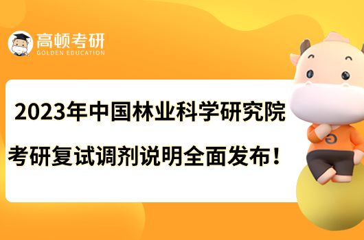 2023年中国林业科学研究院考研复试调剂说明全面发布！