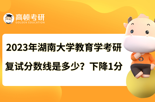 2023年湖南大学教育学考研复试分数线是多少？下降1分