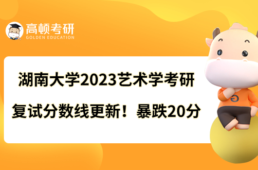 湖南大学2023艺术学考研复试分数线更新!暴跌20分