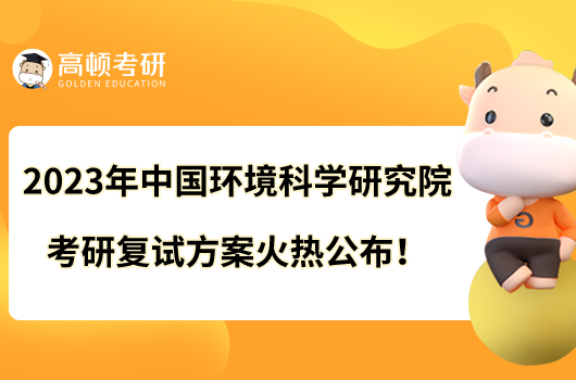 2023年中国环境科学研究院考研复试方案火热公布！