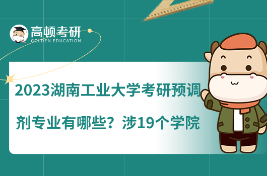 2023湖南工业大学考研预调剂专业有哪些？涉19个学院