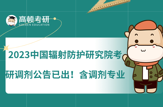 2023中国辐射防护研究院考研调剂公告已出!含调剂专业