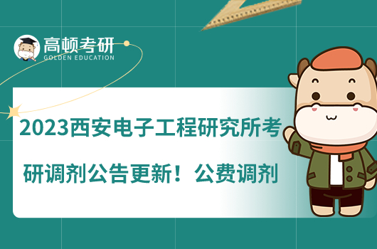 2023西安电子工程研究所考研调剂公告更新!公费调剂