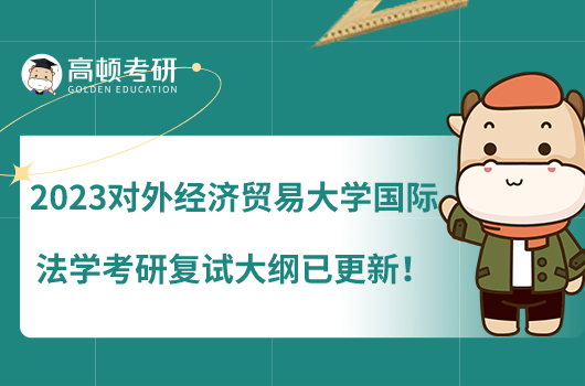 2023对外经济贸易大学国际法学考研复试大纲已更新!