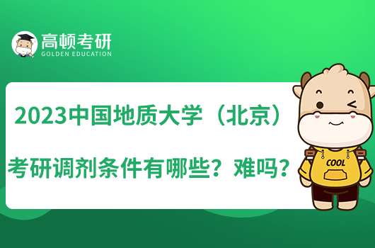 2023中国地质大学（北京）考研调剂条件有哪些？难吗？