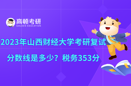 2023年山西财经大学考研复试分数线是多少？税务353分