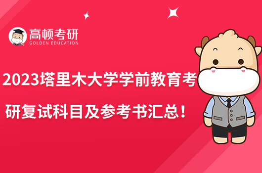 2023塔里木大学学前教育考研复试科目及参考书汇总！