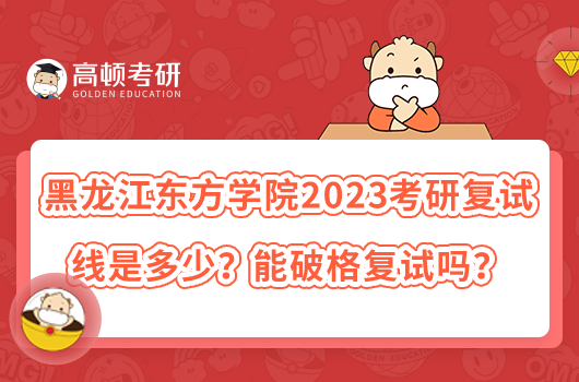 黑龙江东方学院2023考研复试线是多少？能破格复试吗？