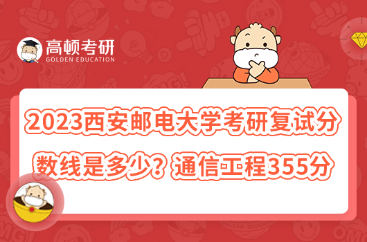 2023西安邮电大学考研复试分数线是多少？通信工程355分