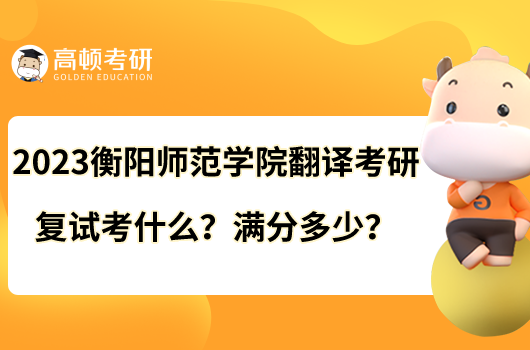 2023衡阳师范学院翻译考研复试考什么？满分多少？